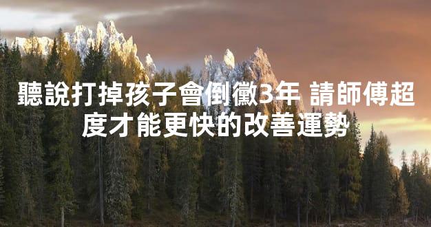 聽說打掉孩子會倒黴3年 請師傅超度才能更快的改善運勢